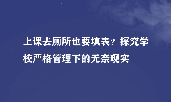 上课去厕所也要填表？探究学校严格管理下的无奈现实