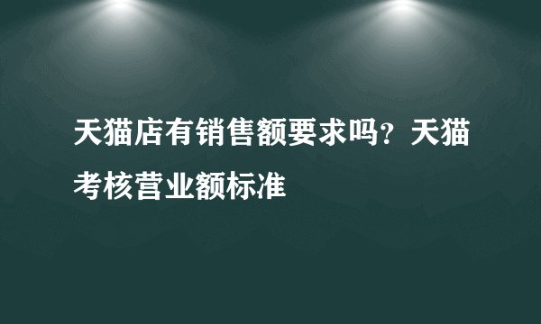 天猫店有销售额要求吗？天猫考核营业额标准