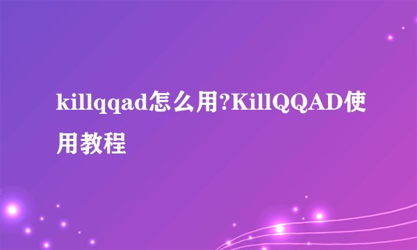 killqqad怎么用?KillQQAD使用教程