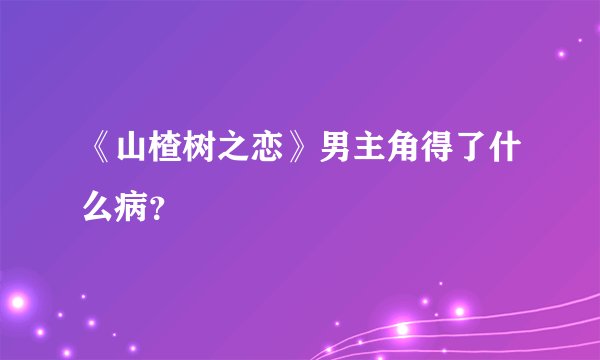 《山楂树之恋》男主角得了什么病？