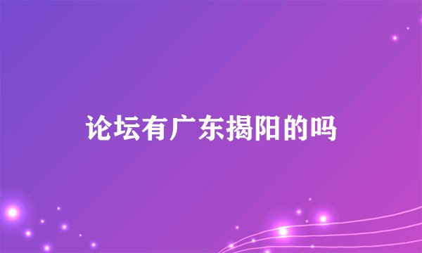 论坛有广东揭阳的吗