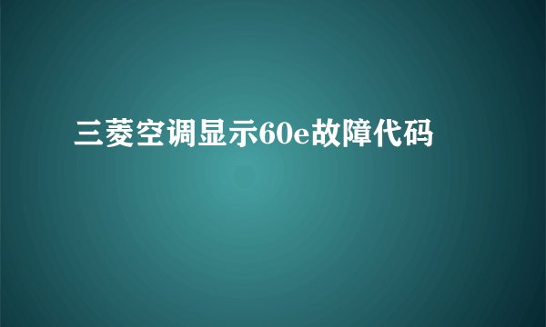 三菱空调显示60e故障代码