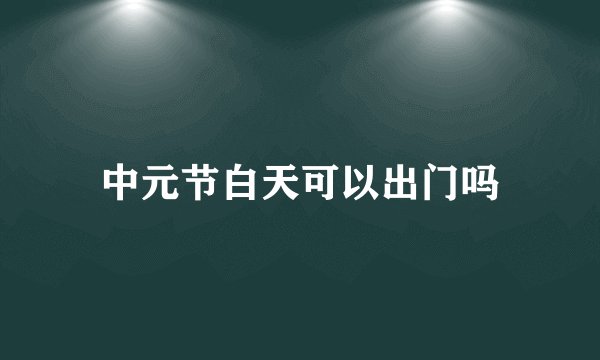 中元节白天可以出门吗