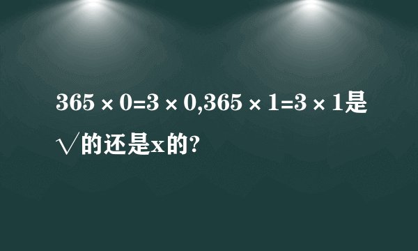 365×0=3×0,365×1=3×1是√的还是x的?