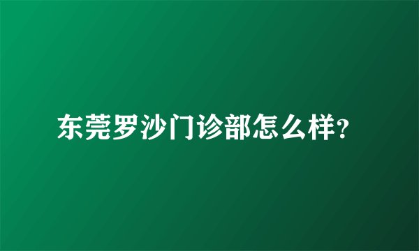 东莞罗沙门诊部怎么样？