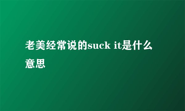 老美经常说的suck it是什么意思