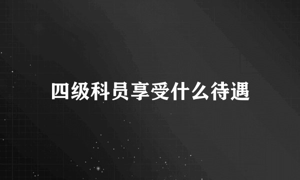 四级科员享受什么待遇