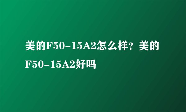 美的F50-15A2怎么样?美的F50-15A2好吗