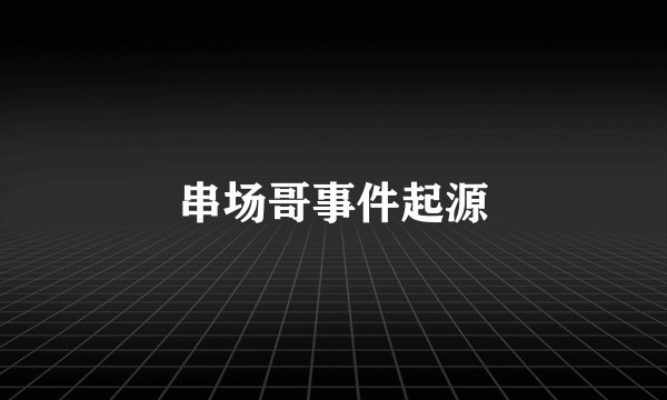 串场哥事件起源