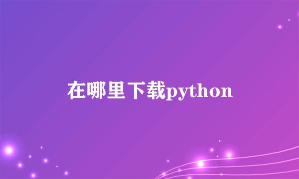 在哪里下载python