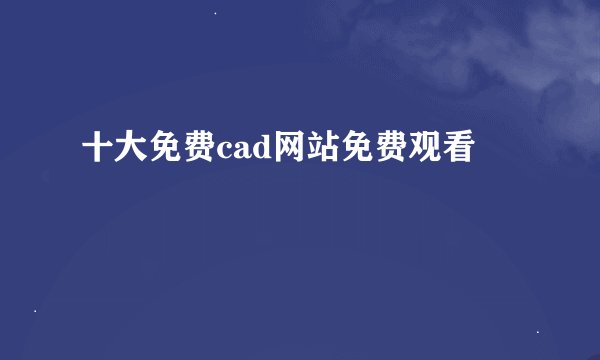 十大免费cad网站免费观看