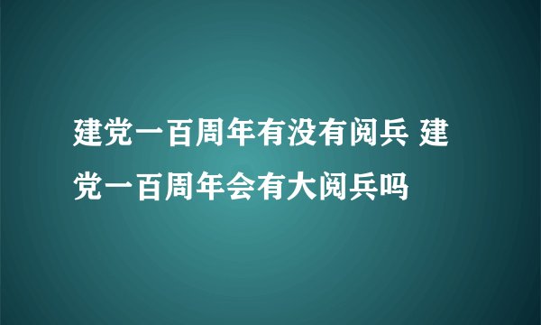 建党一百周年有没有阅兵 建党一百周年会有大阅兵吗