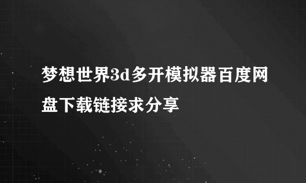 梦想世界3d多开模拟器百度网盘下载链接求分享