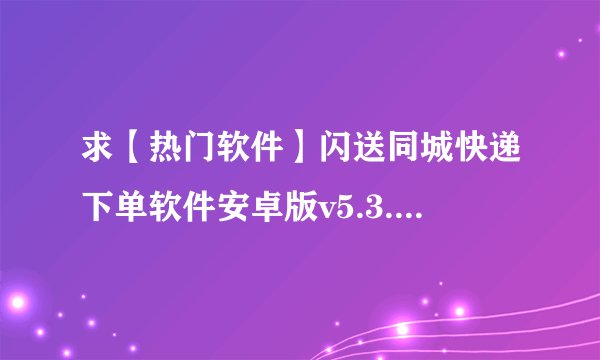 求【热门软件】闪送同城快递下单软件安卓版v5.3.1完整网盘链接获取