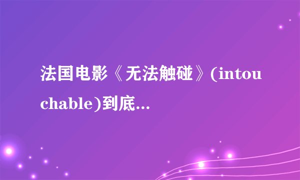 法国电影《无法触碰》(intouchable)到底讲的是什么?