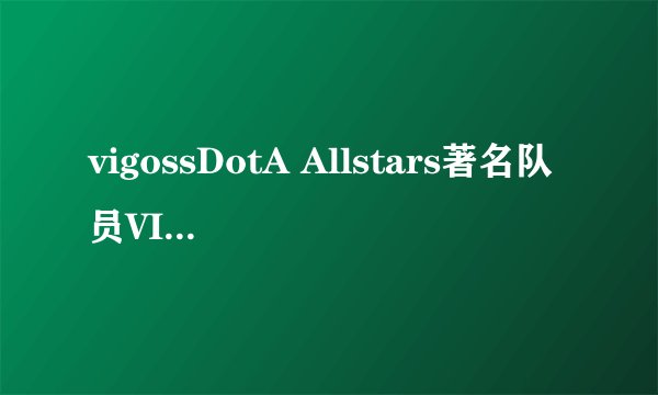 vigossDotA Allstars著名队员VIGOSS