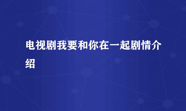 电视剧我要和你在一起剧情介绍