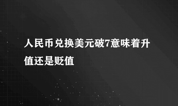 人民币兑换美元破7意味着升值还是贬值