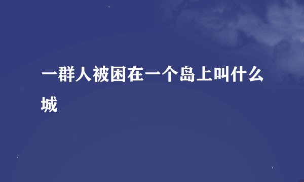 一群人被困在一个岛上叫什么城