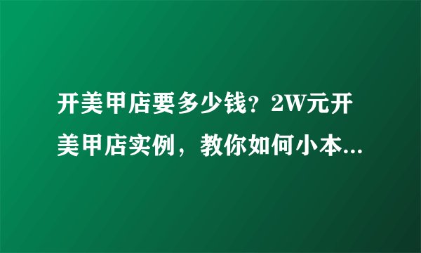 开美甲店要多少钱？2W元开美甲店实例，教你如何小本钱创业！