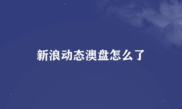 新浪动态澳盘怎么了