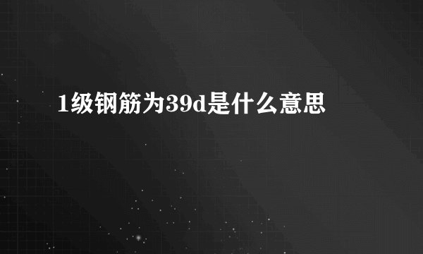 1级钢筋为39d是什么意思