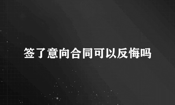 签了意向合同可以反悔吗