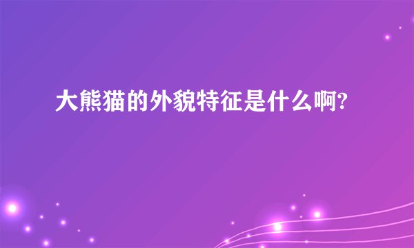 大熊猫的外貌特征是什么啊?