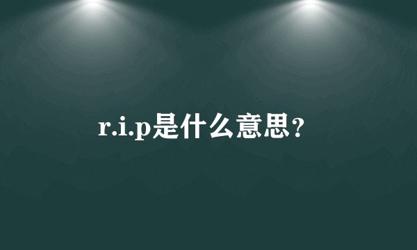 r.i.p是什么意思？