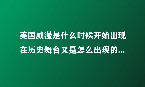 美国威漫是什么时候开始出现在历史舞台又是怎么出现的是谁创造了它们
