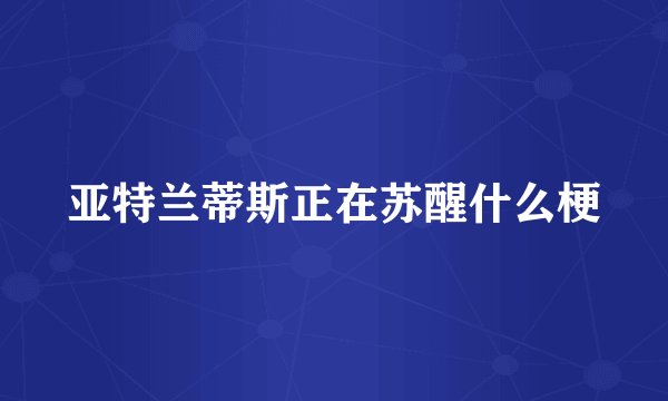 亚特兰蒂斯正在苏醒什么梗
