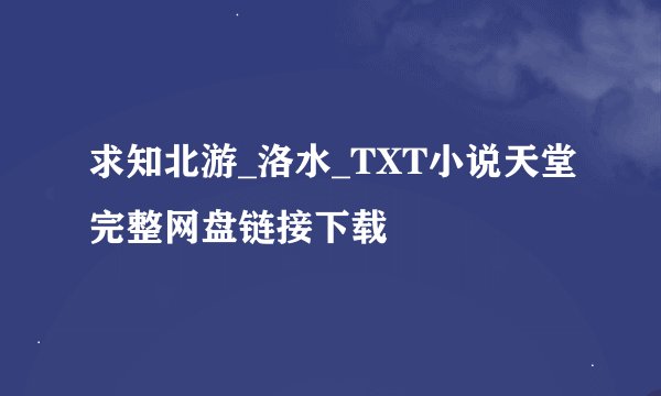 求知北游_洛水_TXT小说天堂完整网盘链接下载