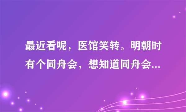 最近看呢，医馆笑转。明朝时有个同舟会，想知道同舟会是什么来头？