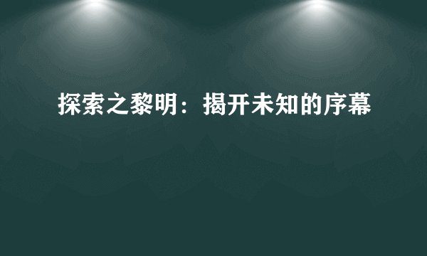 探索之黎明：揭开未知的序幕