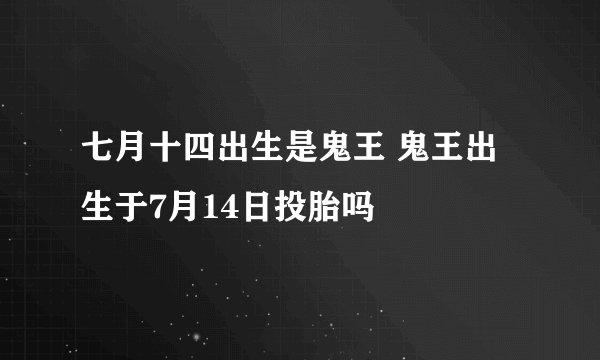 七月十四出生是鬼王 鬼王出生于7月14日投胎吗