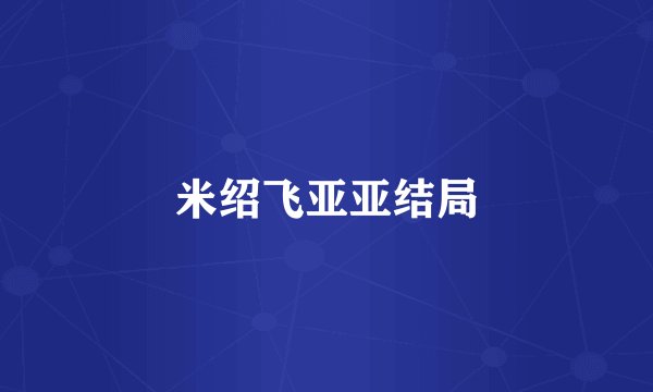 米绍飞亚亚结局