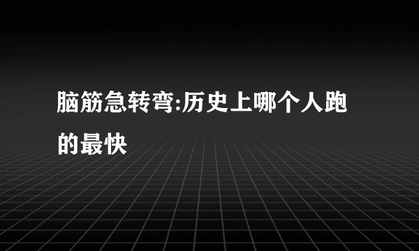 脑筋急转弯:历史上哪个人跑的最快