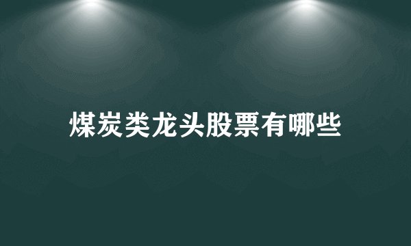 煤炭类龙头股票有哪些