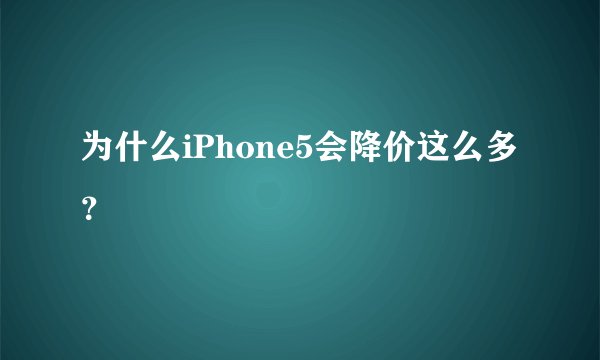 为什么iPhone5会降价这么多？