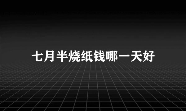七月半烧纸钱哪一天好