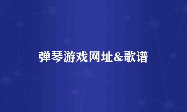 弹琴游戏网址&歌谱