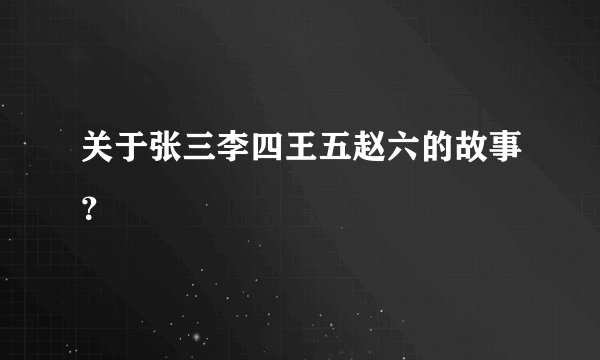 关于张三李四王五赵六的故事？