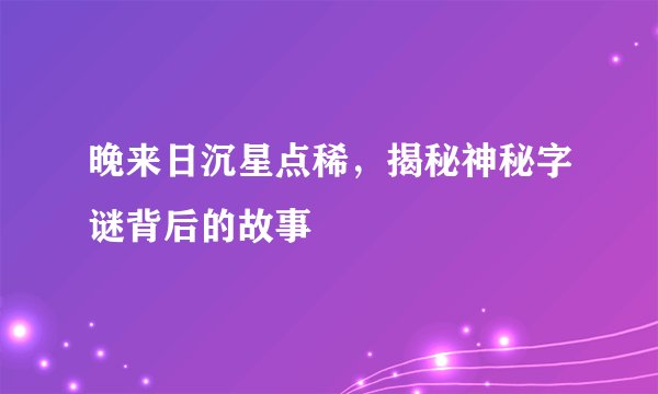 晚来日沉星点稀，揭秘神秘字谜背后的故事