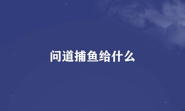 问道捕鱼给什么