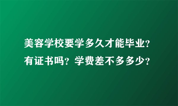 美容学校要学多久才能毕业？有证书吗？学费差不多多少？