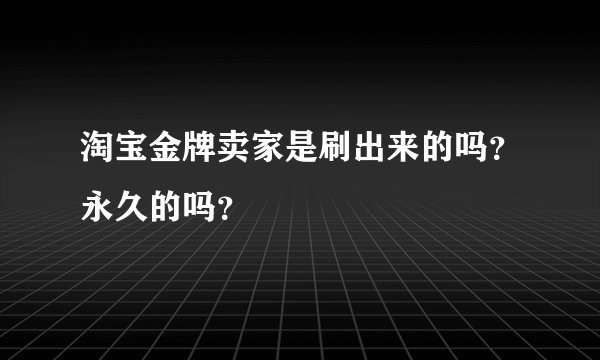 淘宝金牌卖家是刷出来的吗？永久的吗？