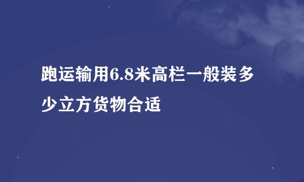 跑运输用6.8米高栏一般装多少立方货物合适