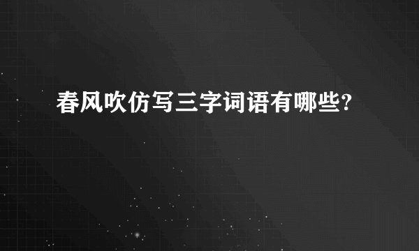 春风吹仿写三字词语有哪些?