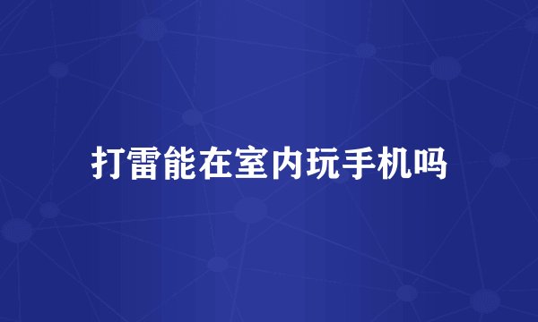 打雷能在室内玩手机吗