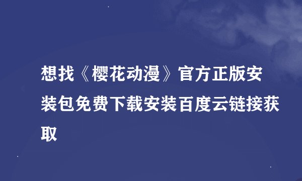 想找《樱花动漫》官方正版安装包免费下载安装百度云链接获取